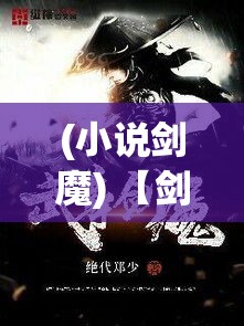 (小说剑魔) 【剑魔独尊】揭秘剑魔独步武林背后的惊人秘密：绝技如何传承？